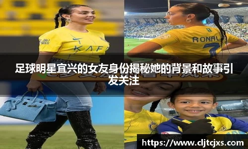 足球明星宜兴的女友身份揭秘她的背景和故事引发关注
